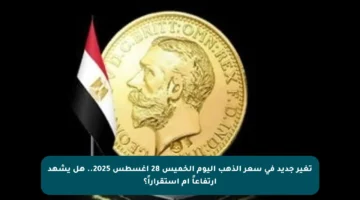 تغير جديد في سعر الذهب اليوم الخميس 28 أغسطس 2025.. هل يشهد ارتفاعاً أم استقراراً؟